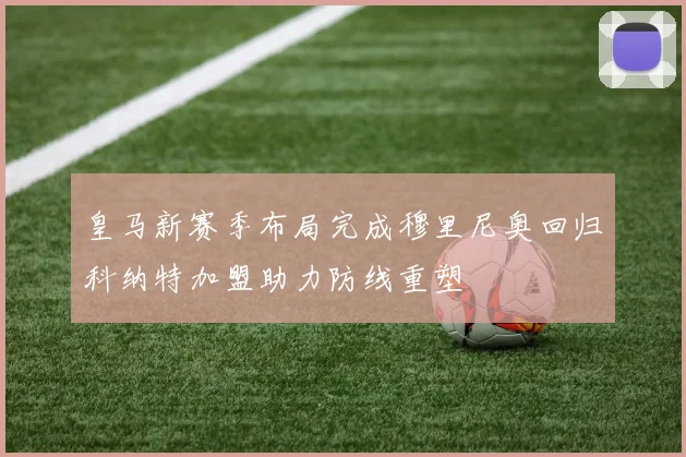 皇马新赛季布局完成穆里尼奥回归科纳特加盟助力防线重塑