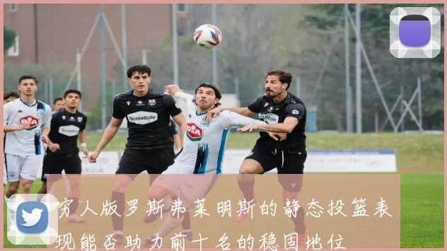 穷人版罗斯弗莱明斯的静态投篮表现能否助力前十名的稳固地位