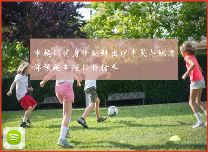 中超门将身价新鲜出炉李昊与姚浩洋领跑年轻门将榜单