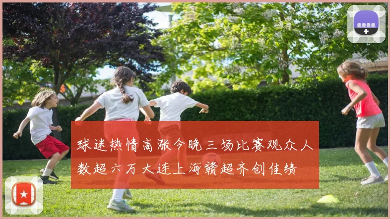 球迷热情高涨今晚三场比赛观众人数超六万大连上海赣超齐创佳绩